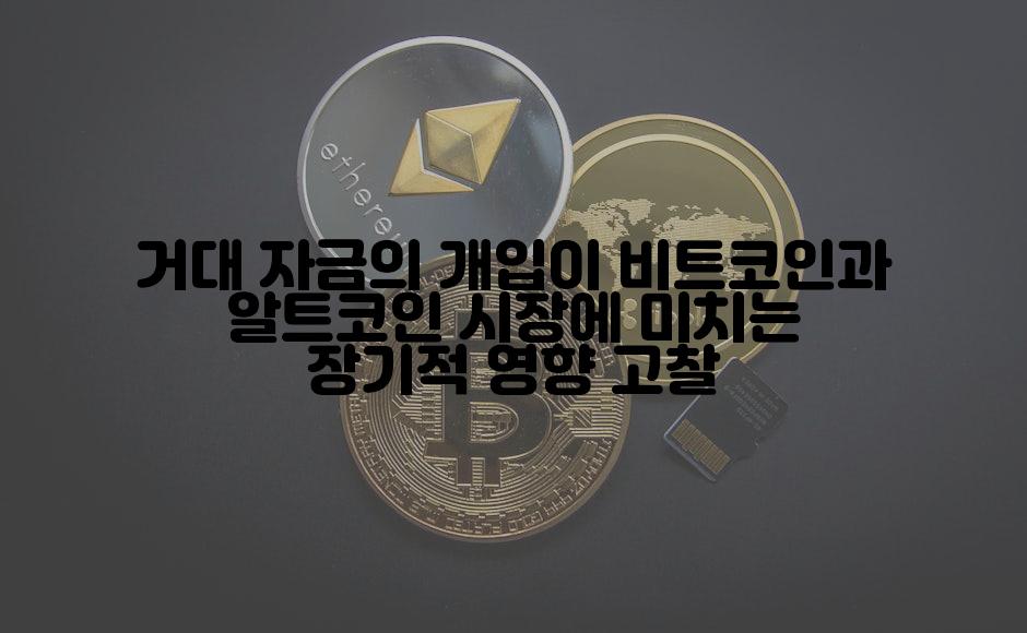 거대 자금의 개입이 비트코인과 알트코인 시장에 미치는 장기적 영향 고찰