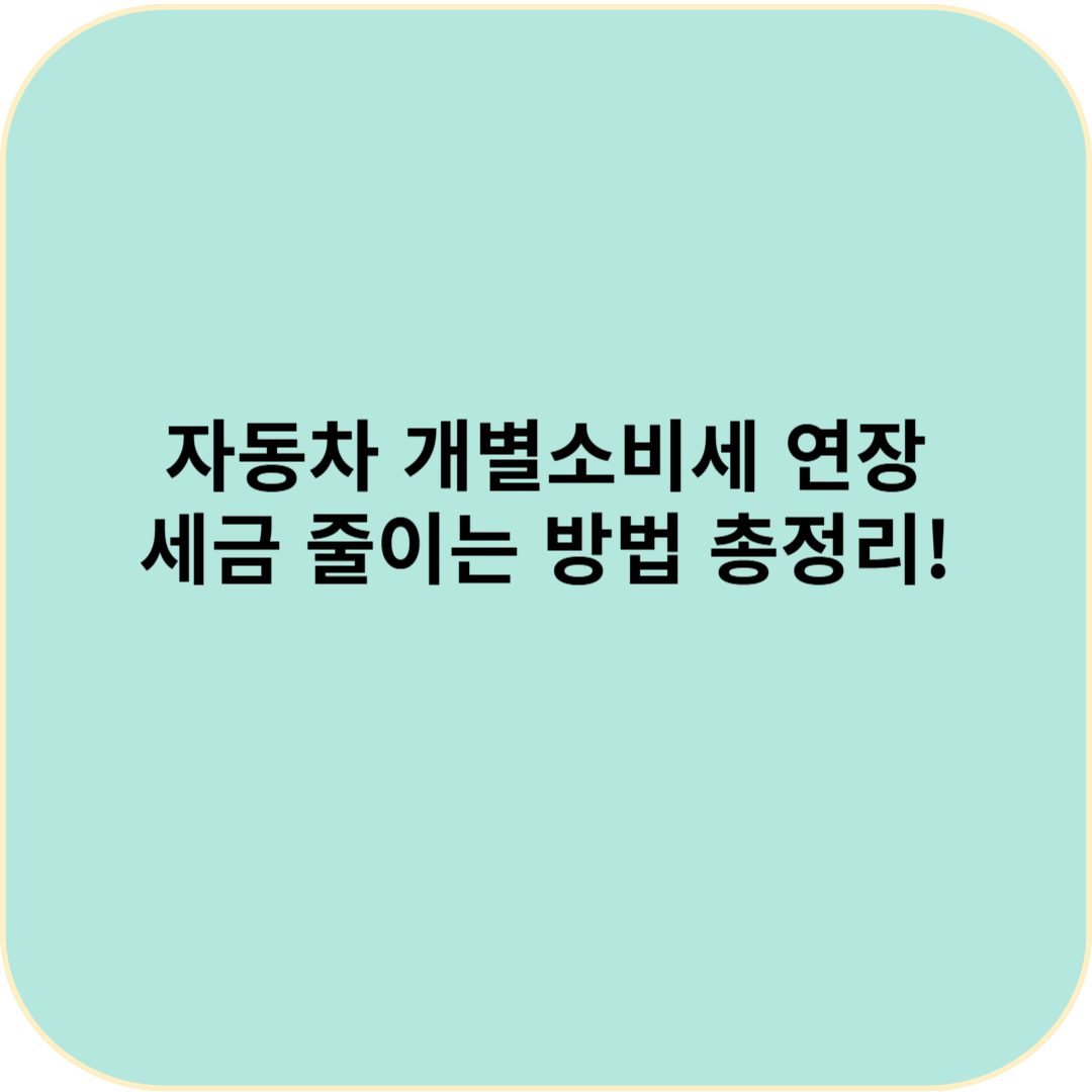 2025년 자동차 개별소비세 연장? 세금 줄이는 방법 총정리!