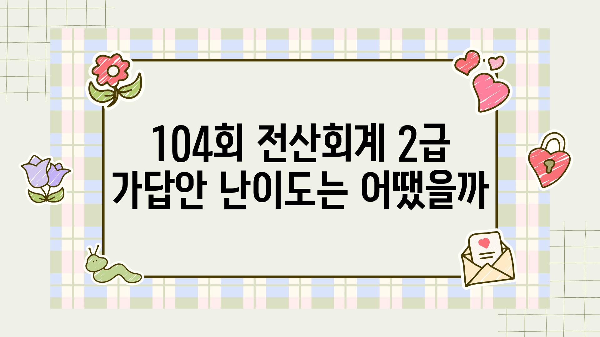 104회 전산회계 2급 가답안 난이도는 어땠을까