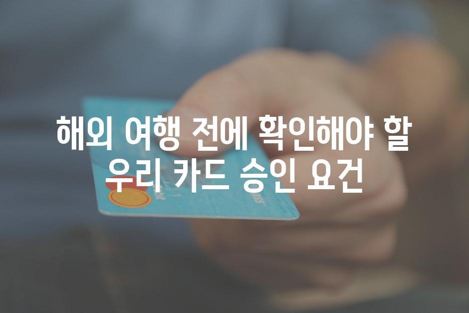 해외 여행 전에 확인해야 할 우리 카드 승인 요건