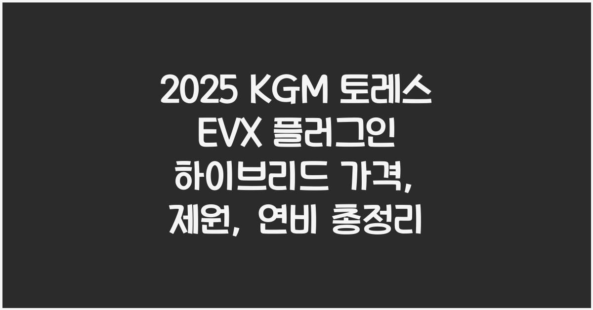 2025 KGM 토레스 EVX 플러그인 하이브리드 가격, 제원, 연비