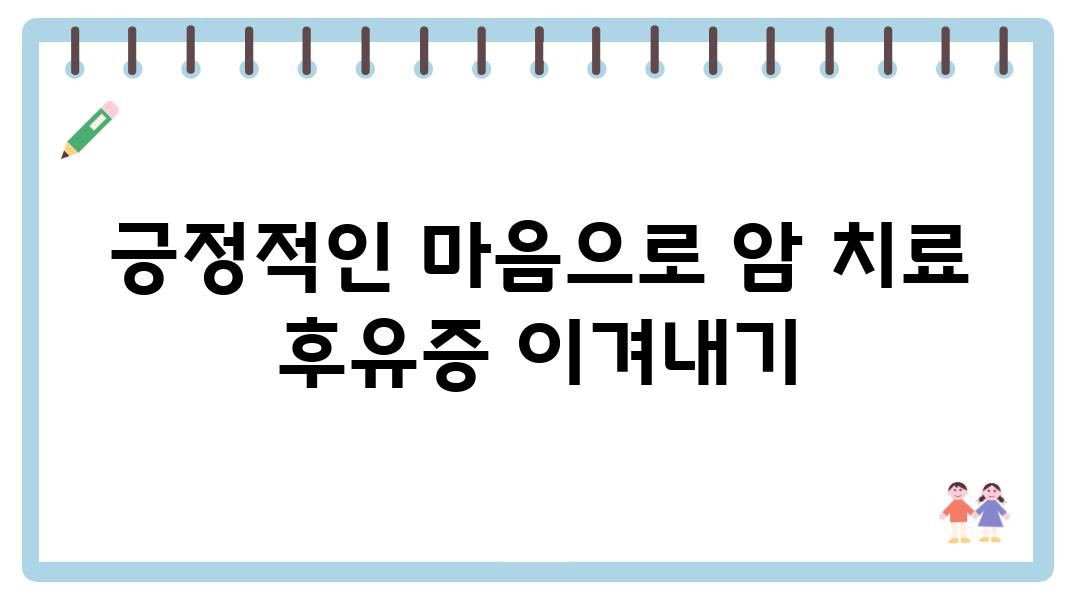 긍정적인 마음으로 암 치료 후유증 이겨내기