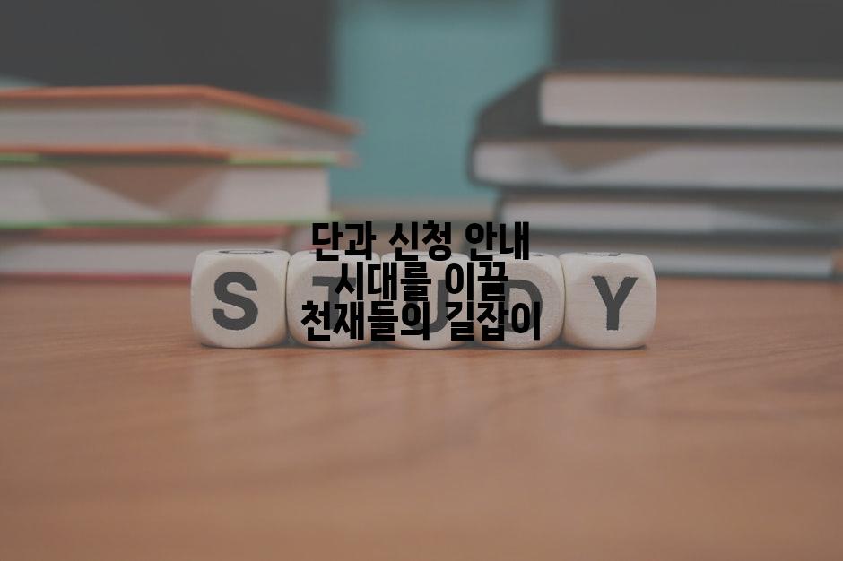 단과 신청 안내 시대를 이끌 천재들의 길잡이