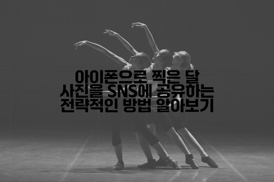 아이폰으로 찍은 달 사진을 SNS에 공유하는 전략적인 방법 알아보기