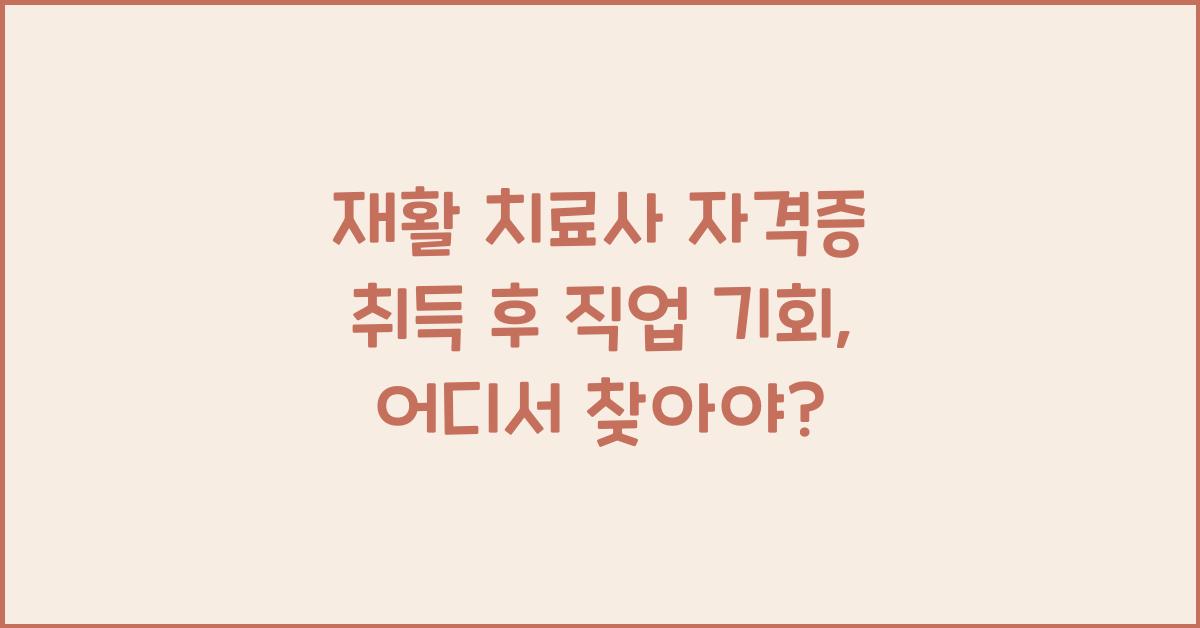 재활 치료사 자격증 취득 후 직업 기회