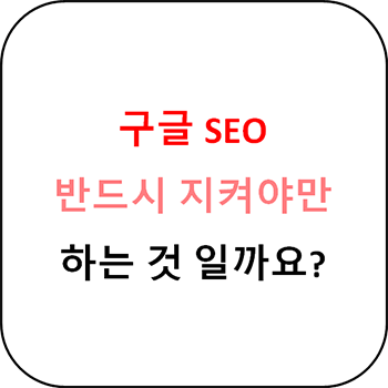  구글 SEO 최적화 꼭 지켜야하나요?