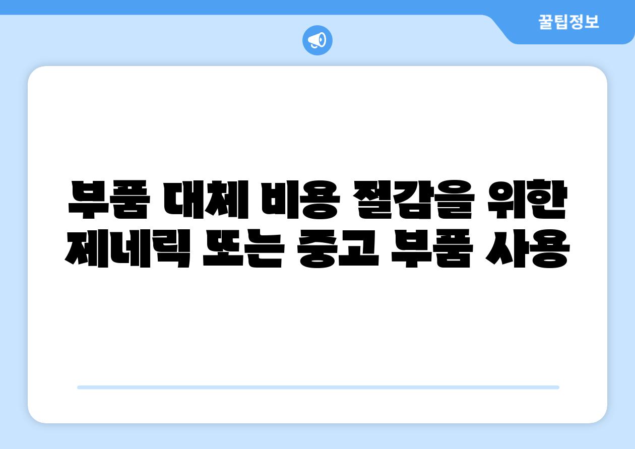 부품 대체 비용 절감을 위한 제네릭 또는 중고 부품 사용