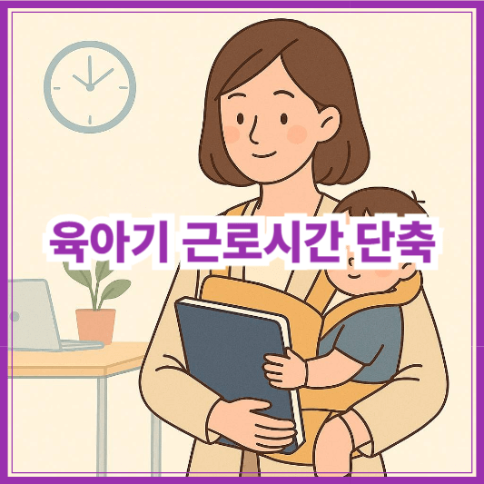 육아기 근로시간 단축제도 신청방법 총정리|2025년 변경사항까지 확인!