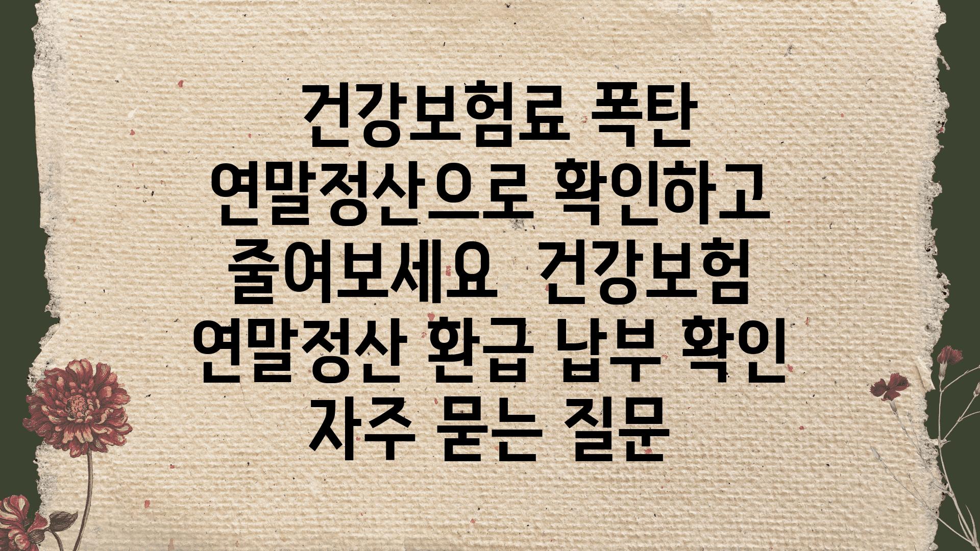  건강보험료 폭탄 연말정산으로 확인하고 줄여보세요  건강보험 연말정산 환급 납부 확인 자주 묻는 질문