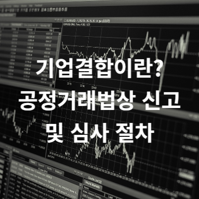 기업결합이란? 공정거래법상 신고 및 심사 절차