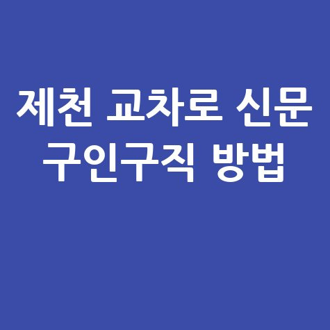 제천 교차로 신문 구인구직 방법 바로가기 홈페이지