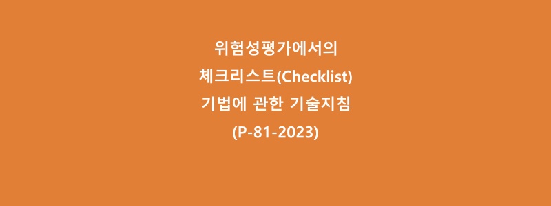  위험성평가에서의 체크리스트(Checklist)기법에 관한 기술지침(P-81-2023)
