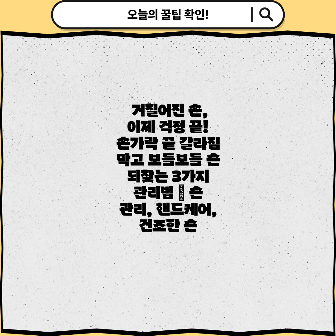 거칠어진 손, 이제 걱정 끝! 손가락 끝 갈라짐 막고 보들보들 손 되찾는 3가지 관리법 | 손 관리, 핸드케어, 건조한 손