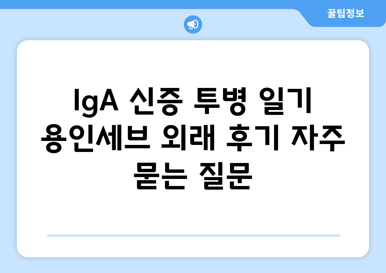 IgA 신증 투병 일기 용인세브 외래 후기 자주 묻는 질문