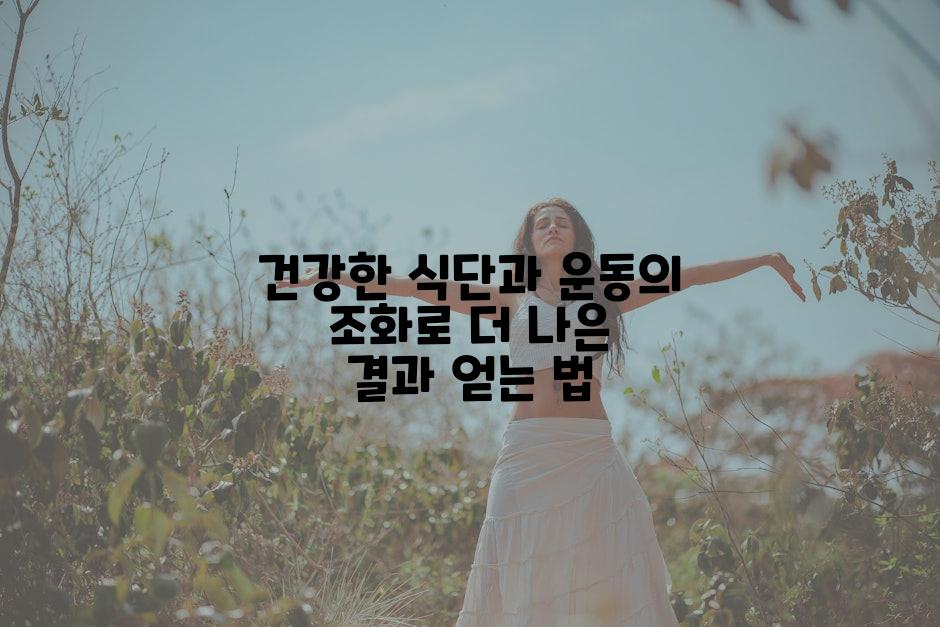 건강한 식단과 운동의 조화로 더 나은 결과 얻는 법