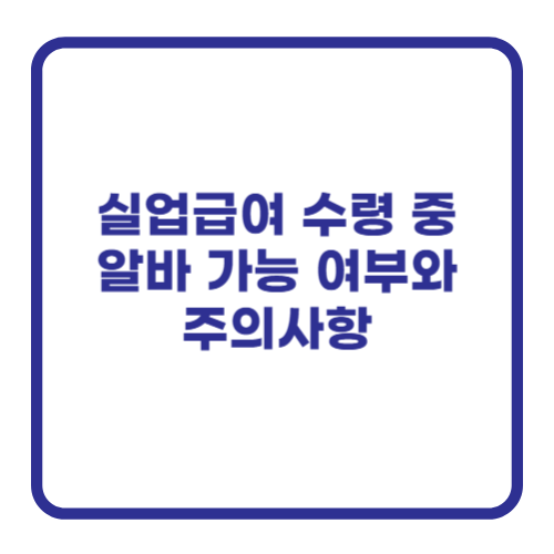 실업급여 수령 중 알바 가능 여부와 주의사항