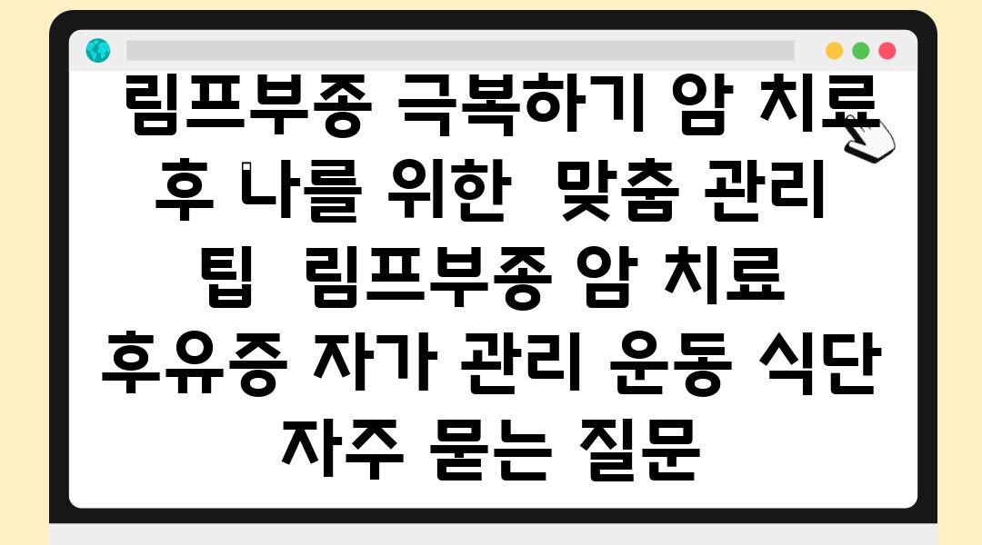  림프부종 극복하기 암 치료 후 나를 위한  맞춤 관리 팁  림프부종 암 치료 후유증 자가 관리 운동 식단 자주 묻는 질문