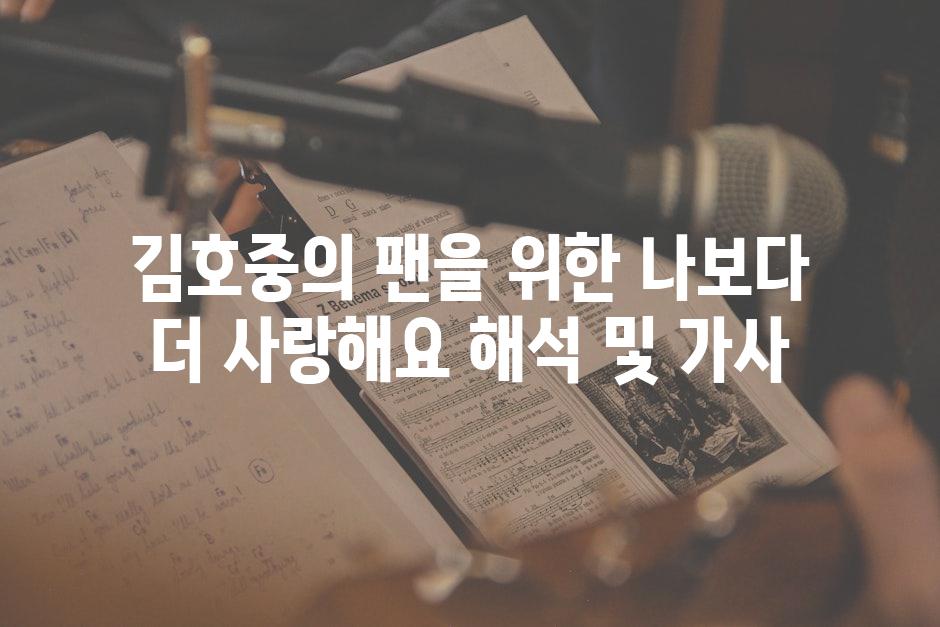 김호중의 팬을 위한 나보다 더 사랑해요 해석 및 가사