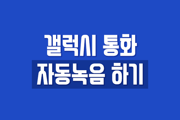  갤럭시 통화 자동녹음 - 간단하게 설정하세요!
