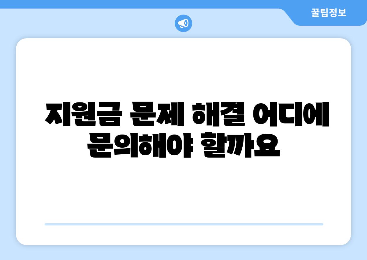 지원금 문제 해결 어디에 연락해야 할까요