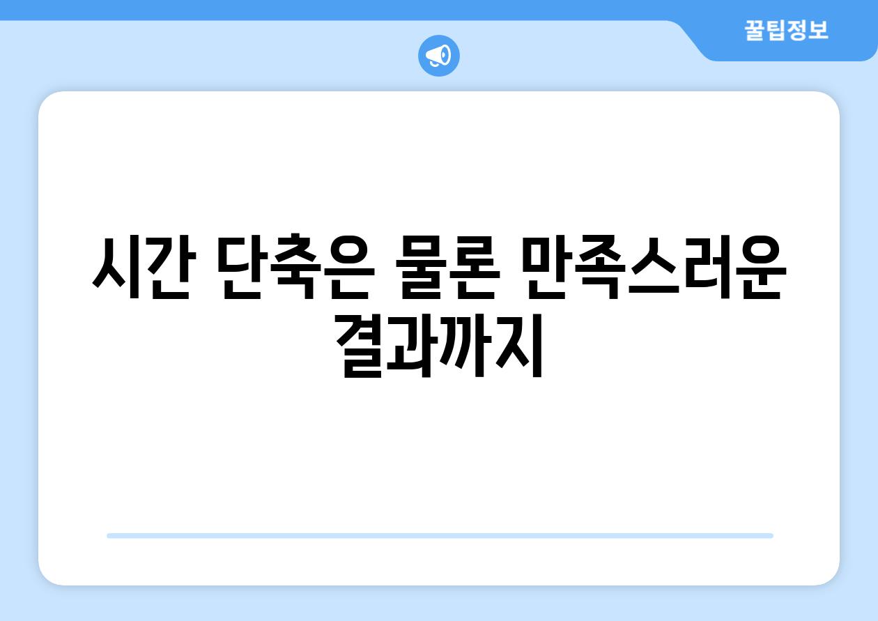 시간 단축은 물론 만족스러운 결과까지