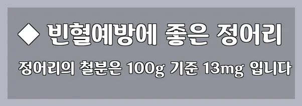  ◆ 빈혈예방에 좋은 정어리 정어리의 철분은 100g 기준 13mg 입니다