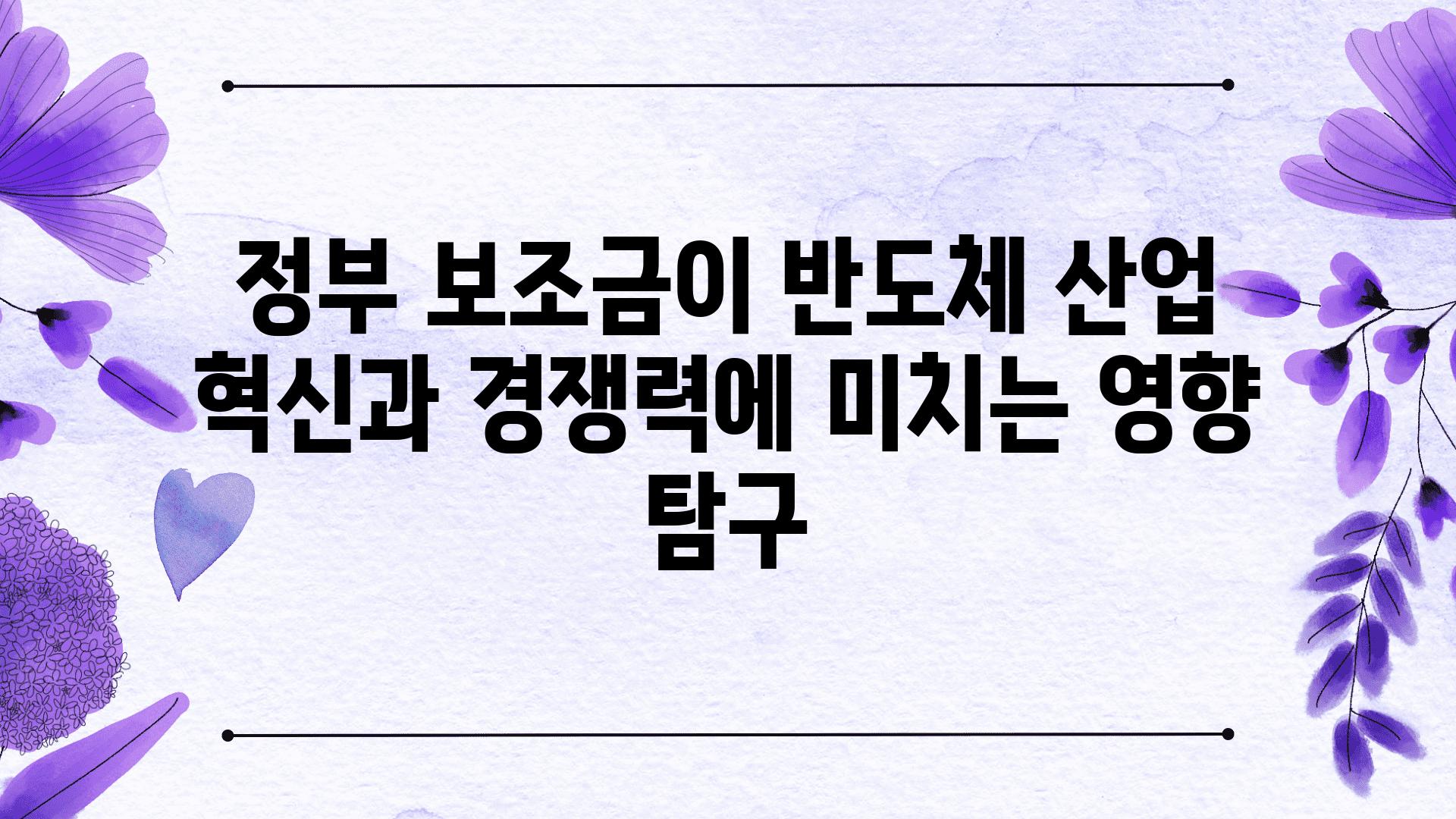 정부 보조금이 반도체 산업 혁신과 경쟁력에 미치는 영향 비교