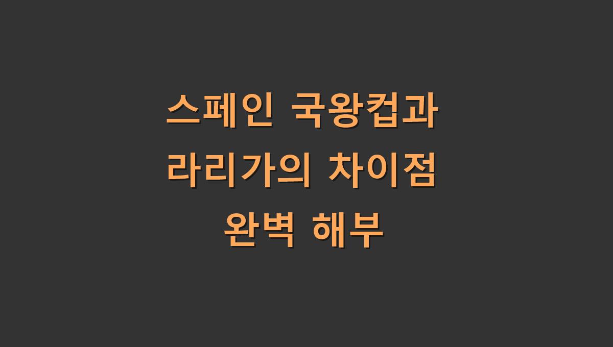 스페인 국왕컵과 라리가의 차이점 완벽 해부