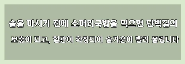  술을 마시기 전에 소머리국밥을 먹으면 단백질의 보충이 되고, 혈관이 확장되어 술기운이 빨리 풀립니다