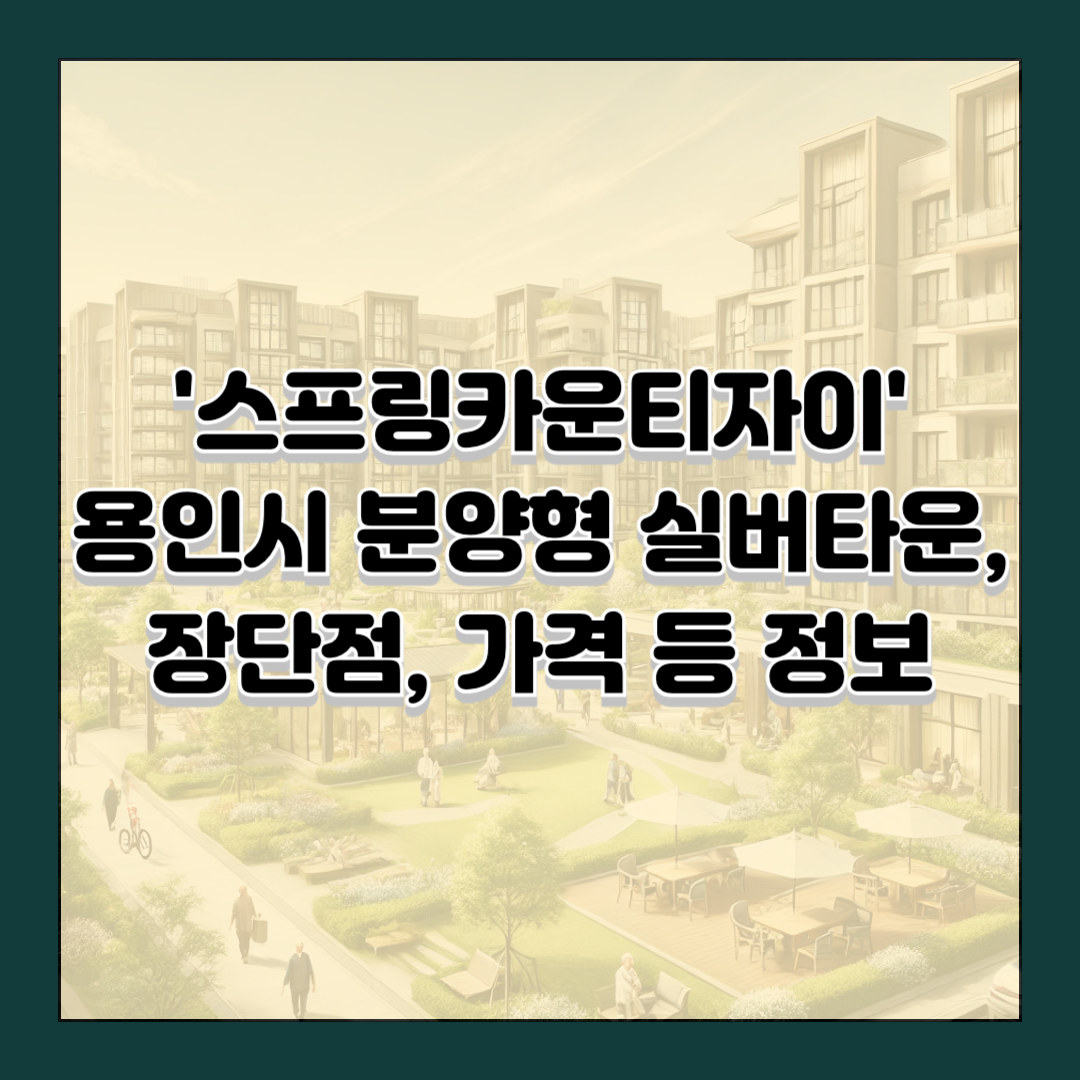'스프링카운티자이' 용인시 분양형 실버타운, 장단점, 가격 등 정보