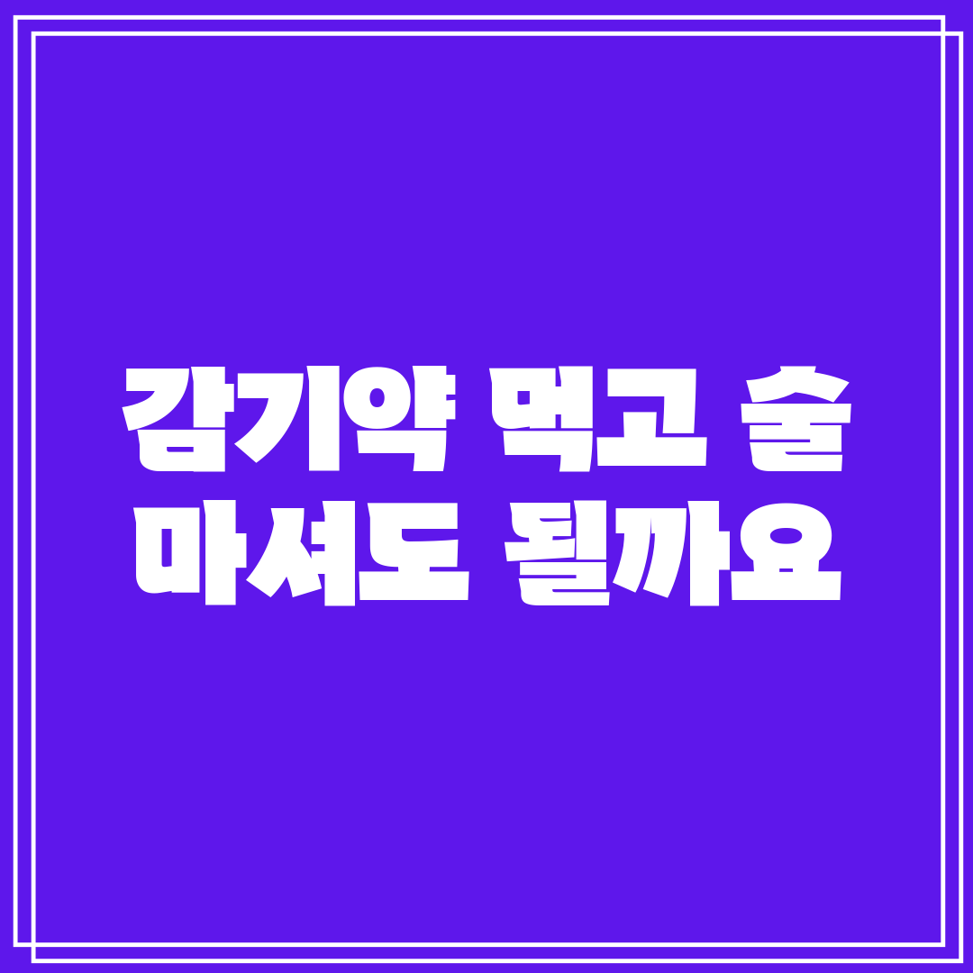 감기약 먹고 술 마셔도 될까요