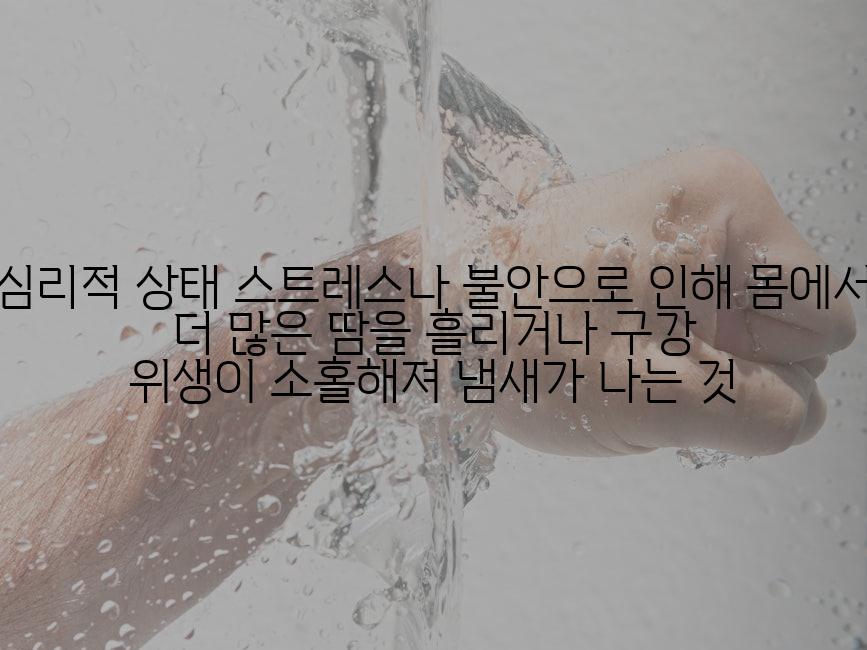 심리적 상태 스트레스나 불안으로 인해 몸에서 더 많은 땀을 흘리거나 구강 위생이 소홀해져 냄새가 나는 것