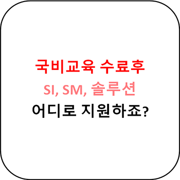 국비교육 후 어디로 지원해야하죠?? SI, SM, 솔루션 차이점