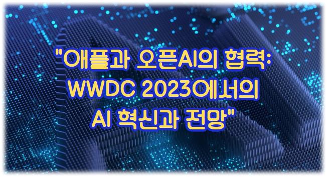 애플과 오픈AI의 협력: WWDC 2023에서의 AI 혁신과 전망