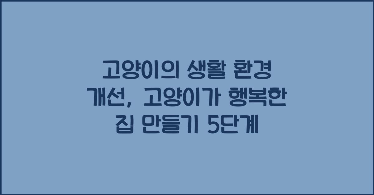 고양이의 생활 환경 개선: 고양이가 편하게 지낼 수 있는 집 만들기