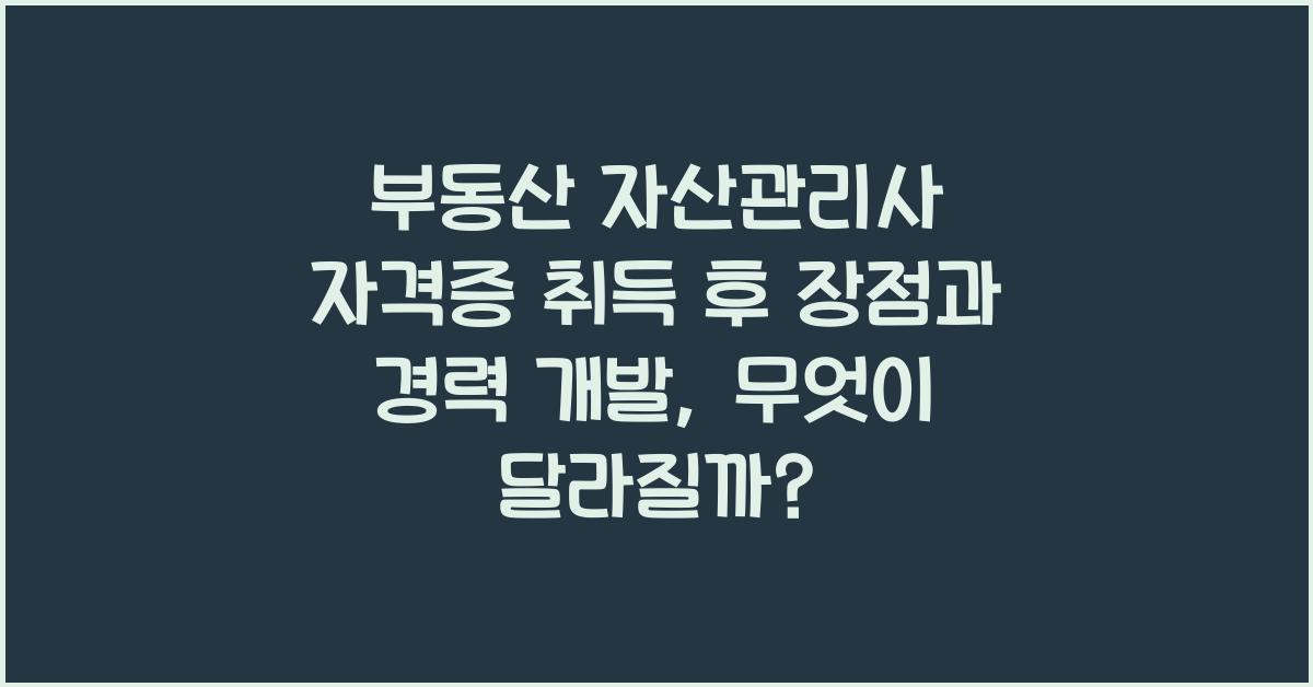 부동산 자산관리사 자격증 취득 후 장점과 경력 개발