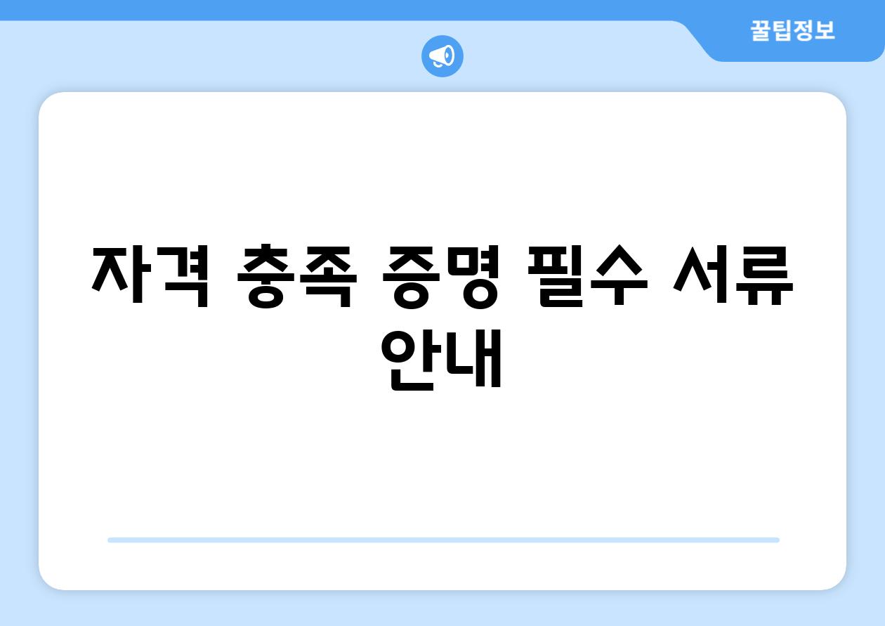 자격 충족 증명 필수 서류 안내