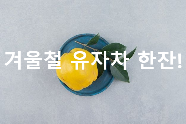  유자 , 유자차 효능 및 부작용 칼로리