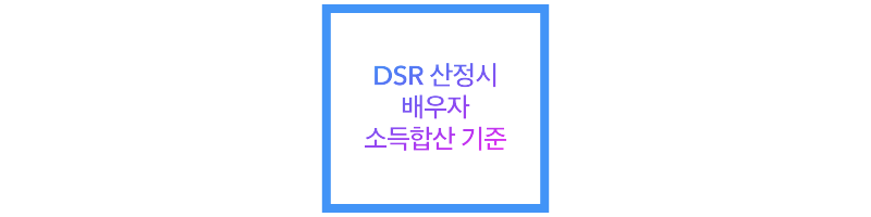 DSR 산정시 배우자 소득합산 기준