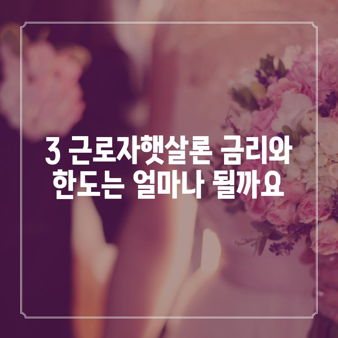 3. 근로자햇살론 금리와 한도는 얼마나 될까요?