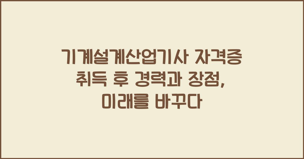 기계설계산업기사 자격증 취득 후 경력과 장점