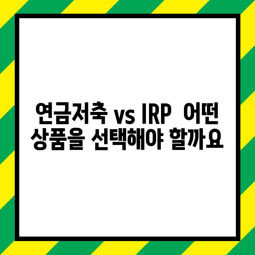 연금저축 vs IRP:  어떤 상품을 선택해야 할까요?