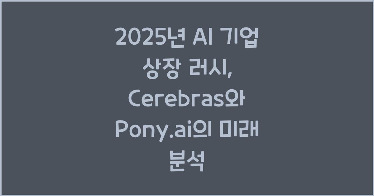 2025년 AI 기업 상장 러시 Cerebras와 Pony.ai 기업 분석