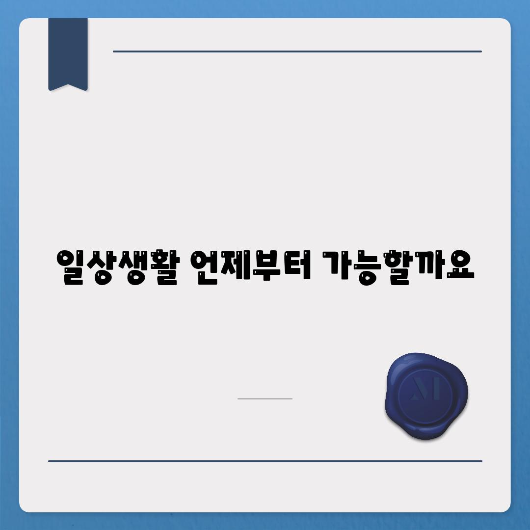 일상생활, 언제부터 가능할까요?