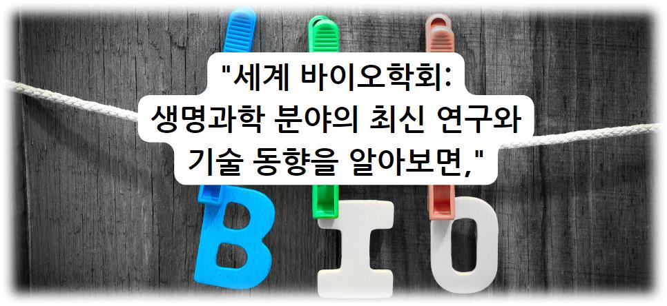 세계 바이오학회: 생명과학 분야의 최신 연구와 기술 동향을 알아보면,