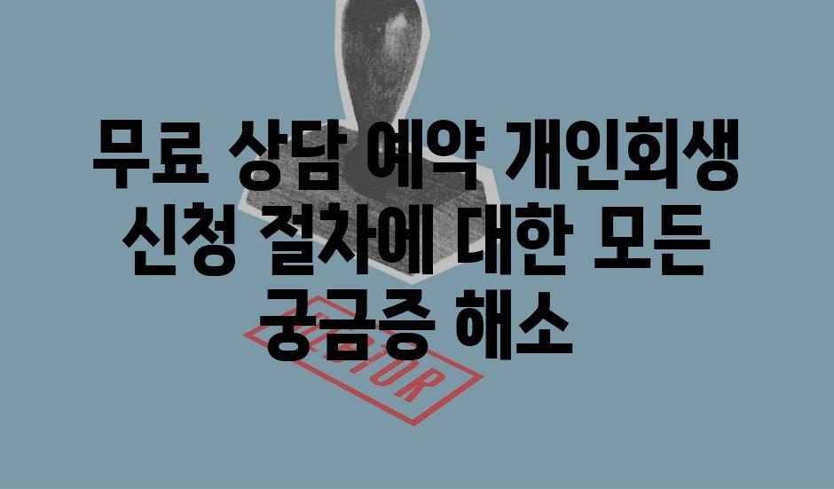 무료 상담 예약 개인회생 신청 절차에 대한 모든 궁금증 해소