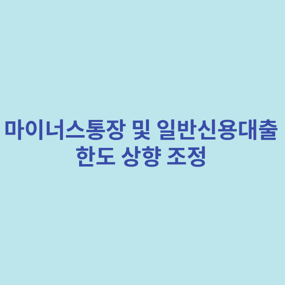  마이너스통장 및 일반신용대출 한도 상향 조정