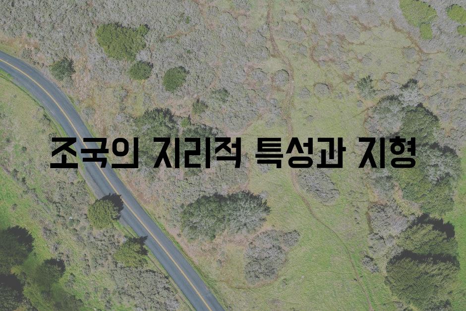 조국의 지리적 특성과 지형