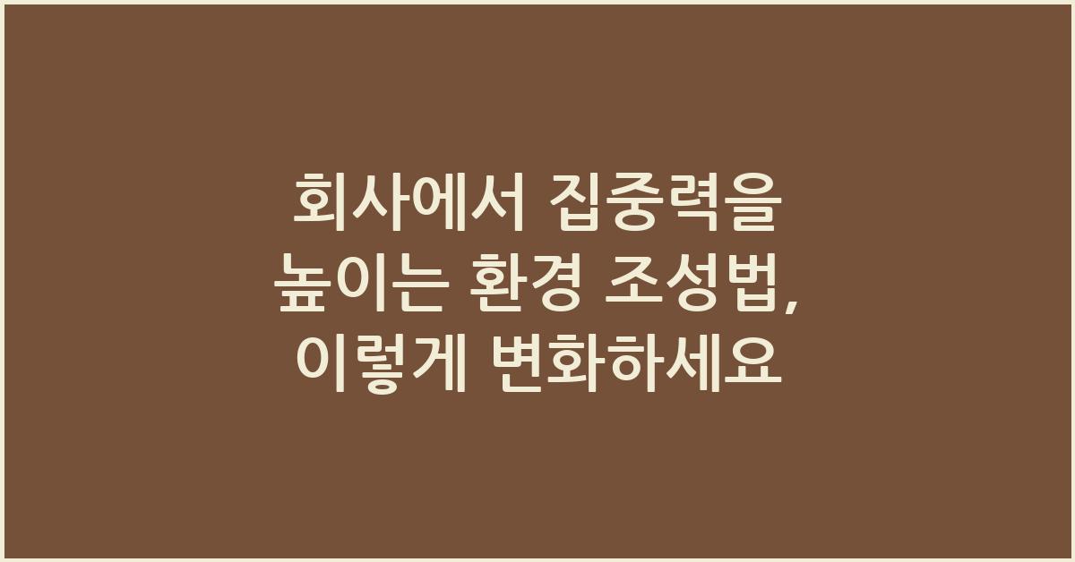 회사에서 집중력을 높이는 환경 조성법