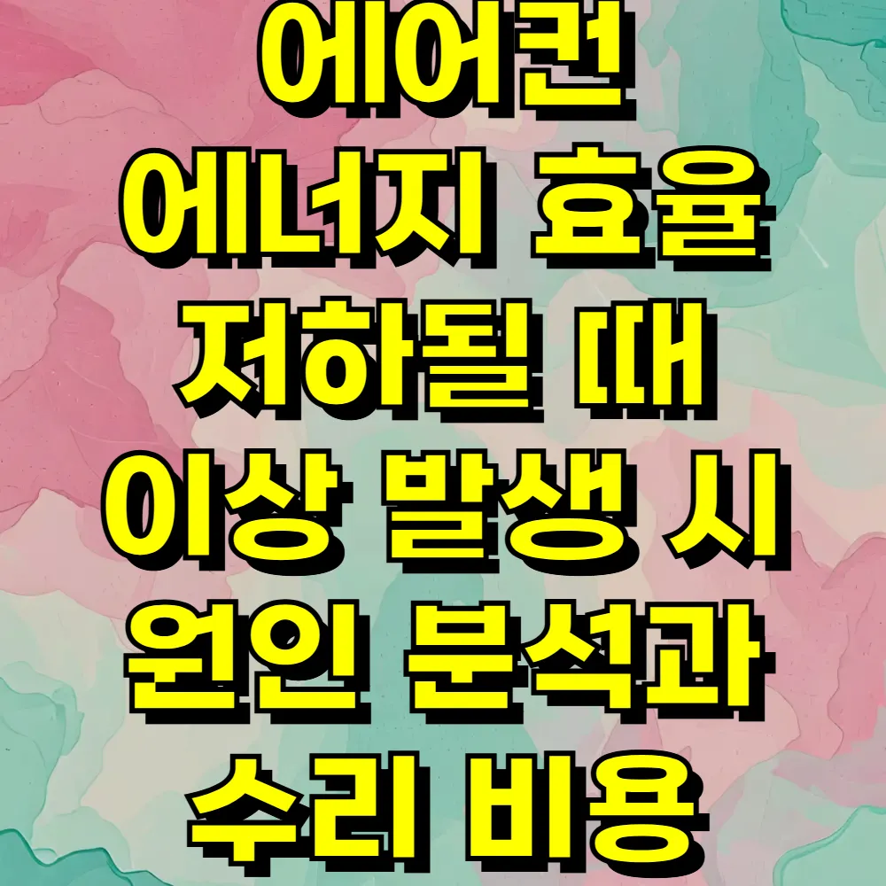 에어컨 에너지 효율 저하될 때 이상 발생 시 원인 분석과 수리 비용